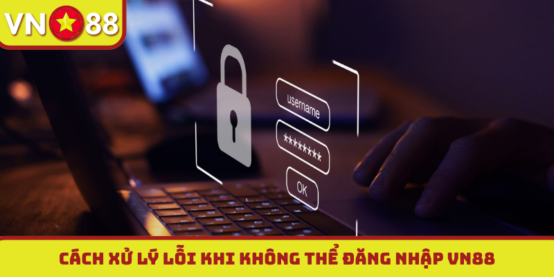 Cách xử lý lỗi khi không thể đăng nhập VN88