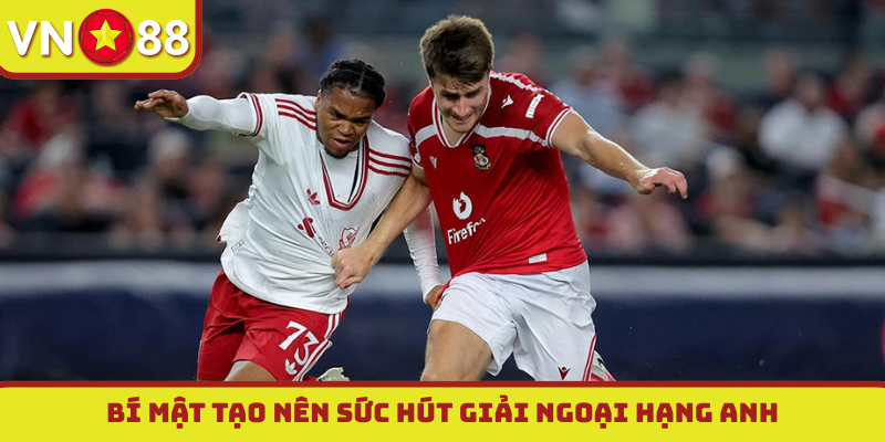 Bí mật tạo nên sức hút giải ngoại hạng Anh