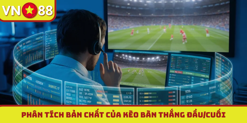 Phân tích bản chất của kèo bàn thắng đầu/cuối