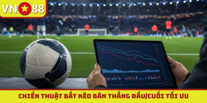 Chiến thuật bắt kèo bàn thắng đầu/cuối tối ưu