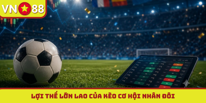 Lợi thế lớn lao của kèo cơ hội nhân đôi