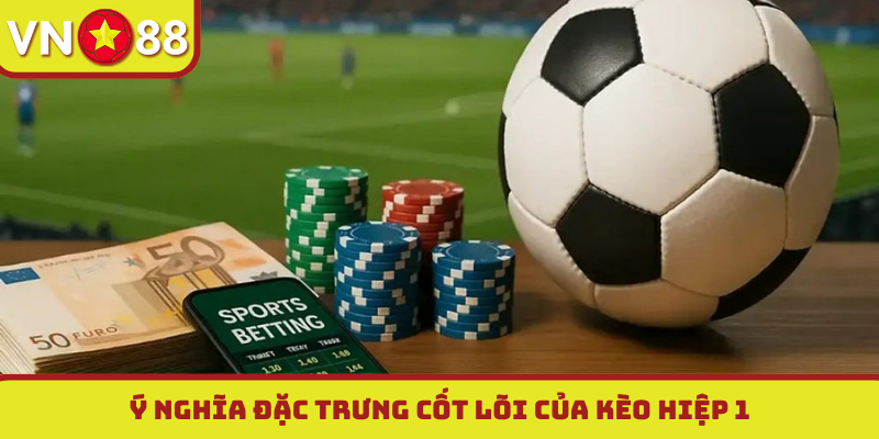 Ý nghĩa đặc trưng cốt lõi của kèo hiệp 1