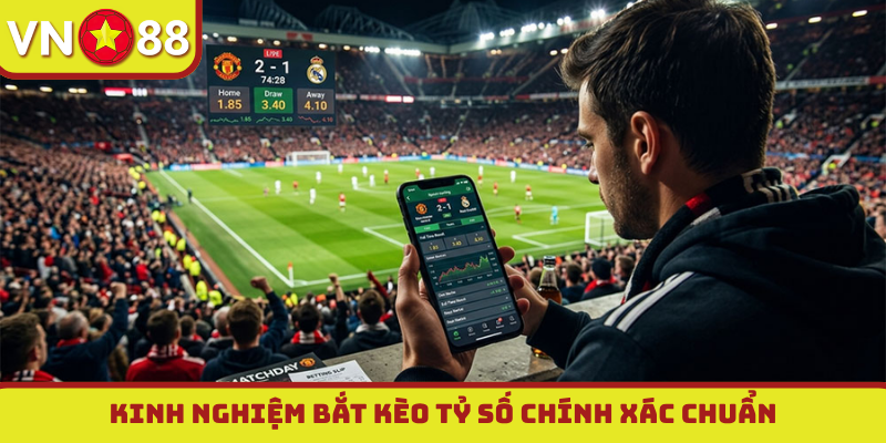 Kinh nghiệm bắt kèo tỷ số chính xác chuẩn