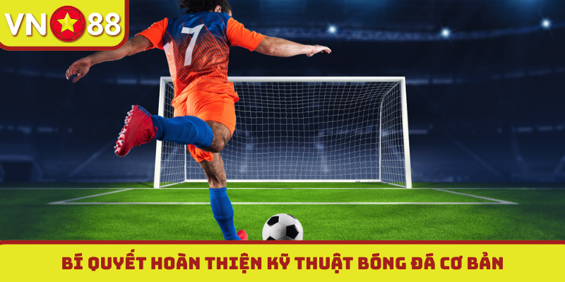 Bí quyết hoàn thiện kỹ thuật bóng đá cơ bản